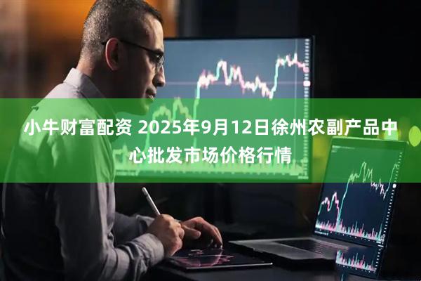 小牛财富配资 2025年9月12日徐州农副产品中心批发市场价格行情